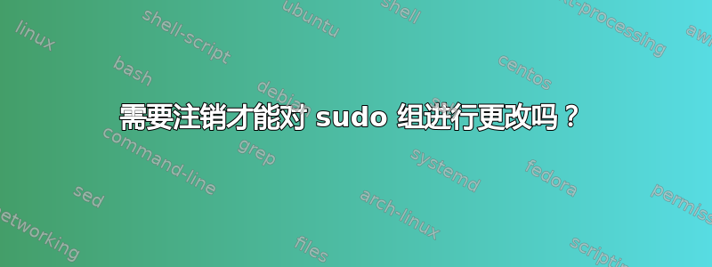 需要注销才能对 sudo 组进行更改吗？