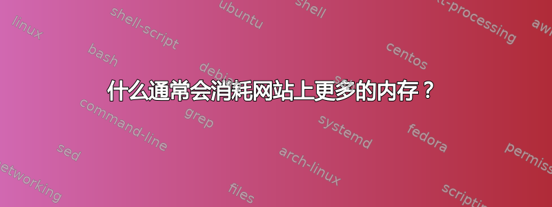 什么通常会消耗网站上更多的内存？