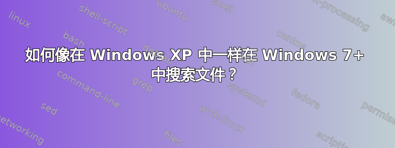 如何像在 Windows XP 中一样在 Windows 7+ 中搜索文件？