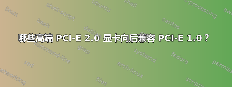 哪些高端 PCI-E 2.0 显卡向后兼容 PCI-E 1.0？