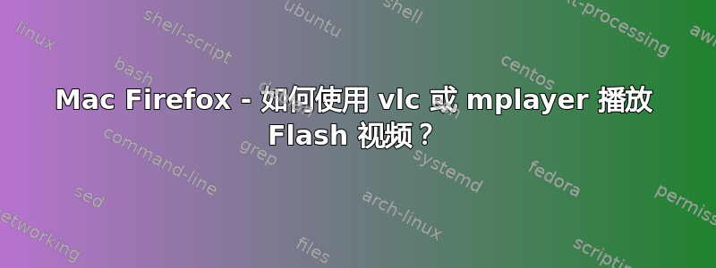 Mac Firefox - 如何使用 vlc 或 mplayer 播放 Flash 视频？