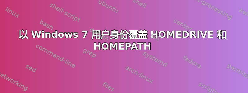 以 Windows 7 用户身份覆盖 HOMEDRIVE 和 HOMEPATH