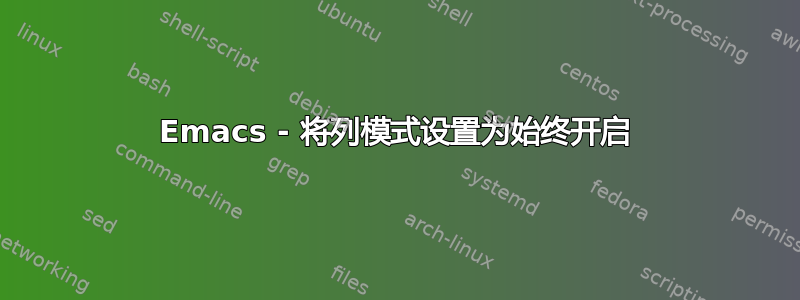 Emacs - 将列模式设置为始终开启