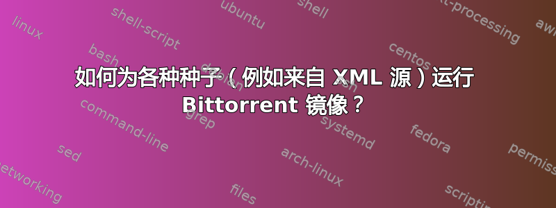 如何为各种种子（例如来自 XML 源）运行 Bittorrent 镜像？