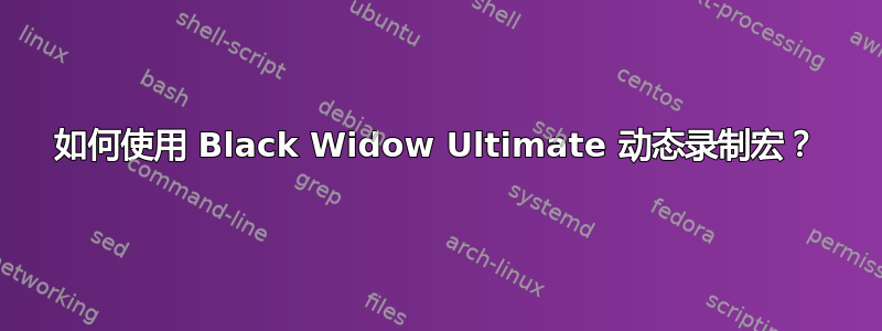 如何使用 Black Widow Ultimate 动态录制宏？