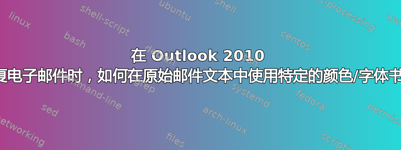 在 Outlook 2010 中回复电子邮件时，如何在原始邮件文本中使用特定的颜色/字体书写？