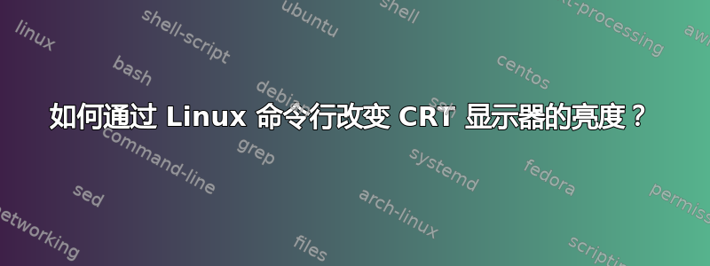 如何通过 Linux 命令行改变 CRT 显示器的亮度？