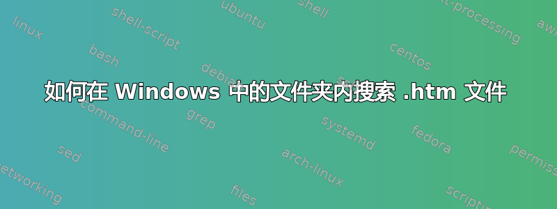 如何在 Windows 中的文件夹内搜索 .htm 文件