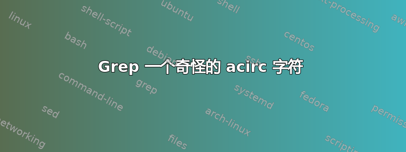 Grep 一个奇怪的 acirc 字符