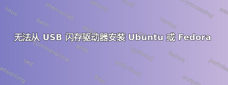 无法从 USB 闪存驱动器安装 Ubuntu 或 Fedora