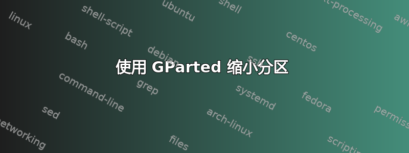 使用 GParted 缩小分区