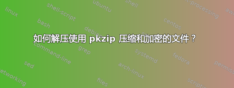 如何解压使用 pkzip 压缩和加密的文件？