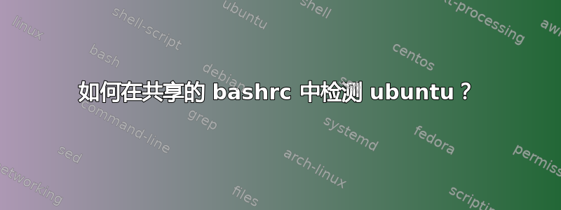 如何在共享的 bashrc 中检测 ubuntu？