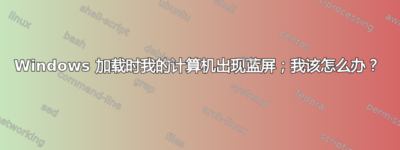 Windows 加载时我的计算机出现蓝屏；我该怎么办？