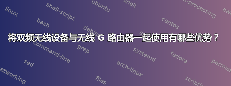 将双频无线设备与无线 G 路由器一起使用有哪些优势？