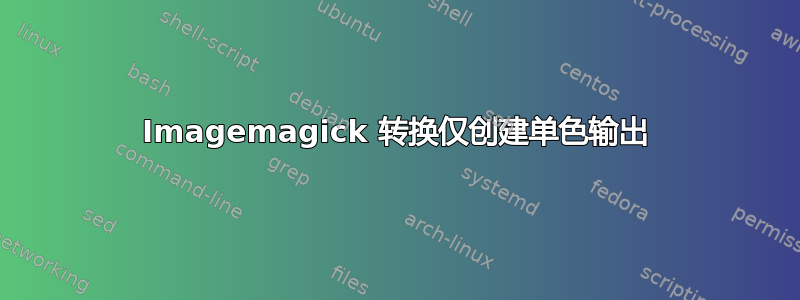 Imagemagick 转换仅创建单色输出