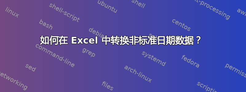 如何在 Excel 中转换非标准日期数据？