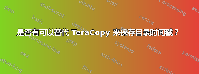 是否有可以替代 TeraCopy 来保存目录时间戳？