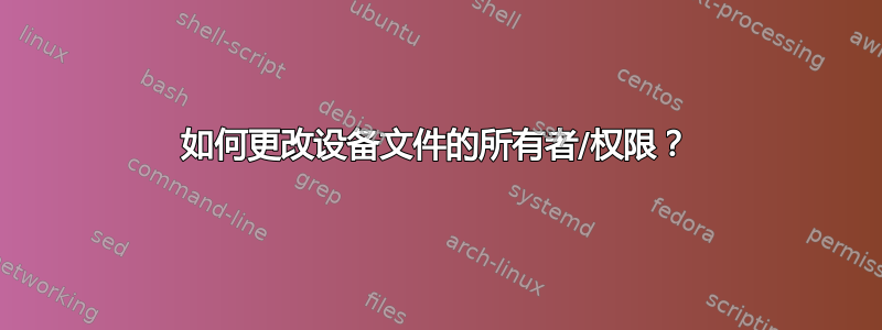 如何更改设备文件的所有者/权限？