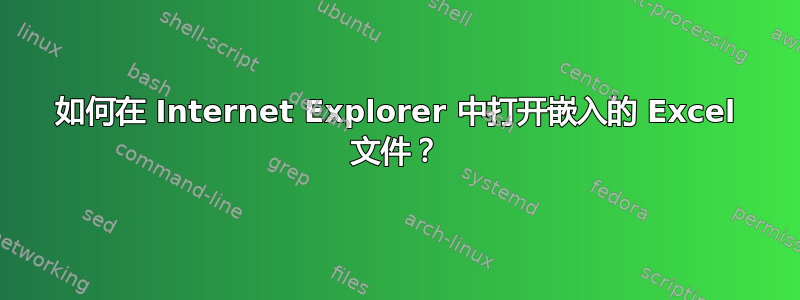 如何在 Internet Explorer 中打开嵌入的 Excel 文件？