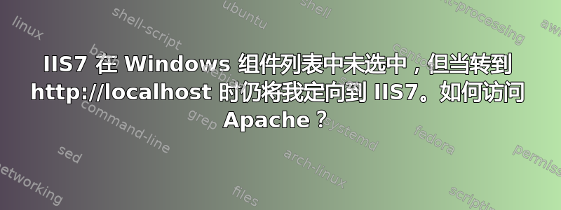 IIS7 在 Windows 组件列表中未选中，但当转到 http://localhost 时仍将我定向到 IIS7。如何访问 Apache？