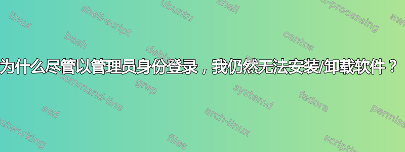 为什么尽管以管理员身份登录，我仍然无法安装/卸载软件？