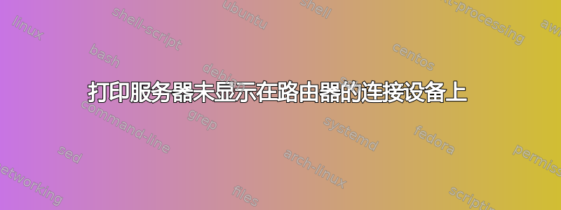 打印服务器未显示在路由器的连接设备上