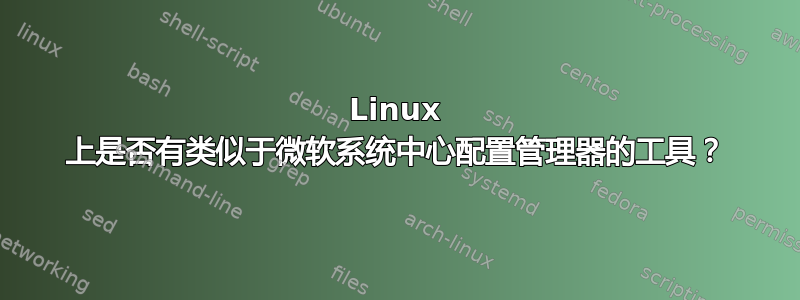 Linux 上是否有类似于微软系统中心配置管理器的工具？