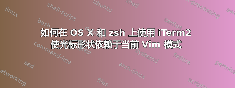 如何在 OS X 和 zsh 上使用 iTerm2 使光标形状依赖于当前 Vim 模式