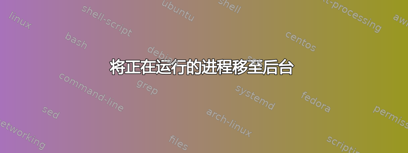 将正在运行的进程移至后台