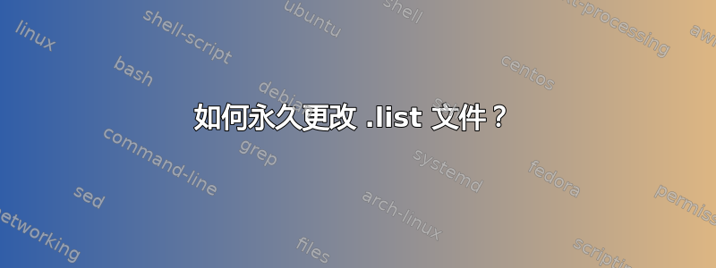 如何永久更改 .list 文件？