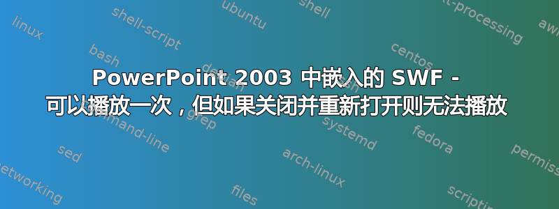 PowerPoint 2003 中嵌入的 SWF - 可以播放一次，但如果关闭并重新打开则无法播放