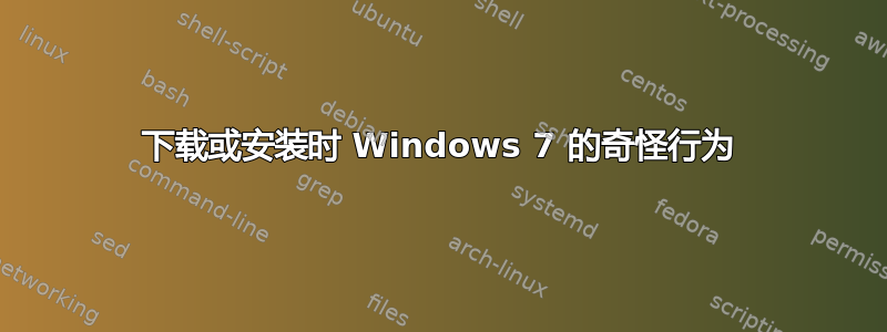 下载或安装时 Windows 7 的奇怪行为