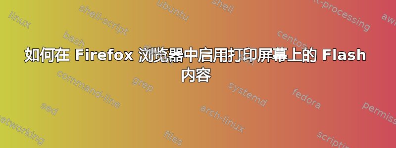 如何在 Firefox 浏览器中启用打印屏幕上的 Flash 内容