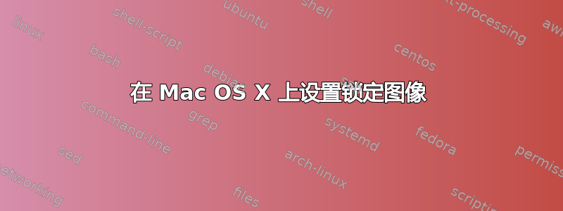 在 Mac OS X 上设置锁定图像