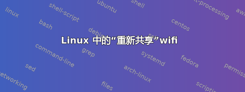 Linux 中的“重新共享”wifi 