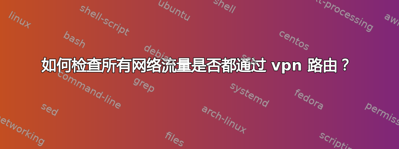 如何检查所有网络流量是否都通过 vpn 路由？