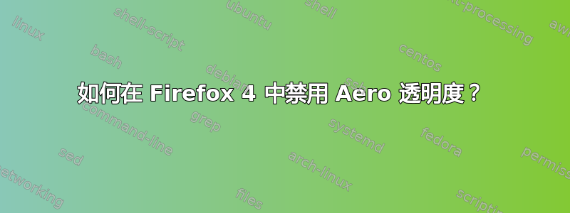 如何在 Firefox 4 中禁用 Aero 透明度？