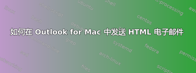 如何在 Outlook for Mac 中发送 HTML 电子邮件