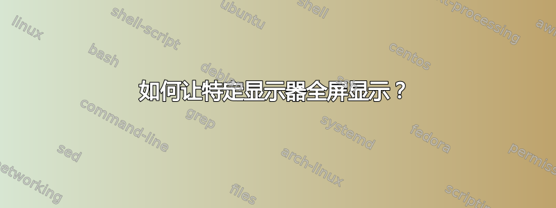 如何让特定显示器全屏显示？