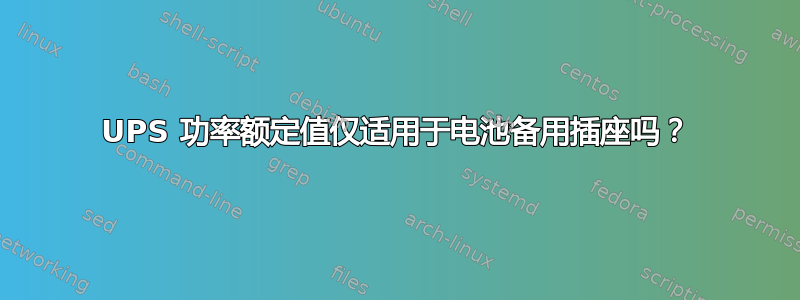 UPS 功率额定值仅适用于电池备用插座吗？