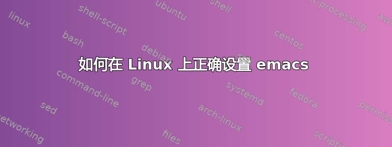 如何在 Linux 上正确设置 emacs