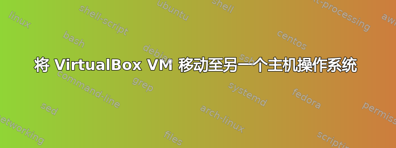 将 VirtualBox VM 移动至另一个主机操作系统