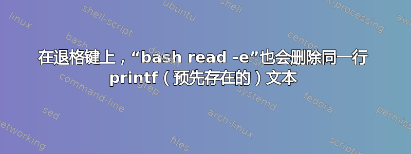 在退格键上，“bash read -e”也会删除同一行 printf（预先存在的）文本