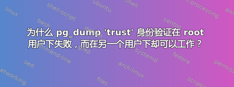 为什么 pg_dump 'trust' 身份验证在 root 用户下失败，而在另一个用户下却可以工作？