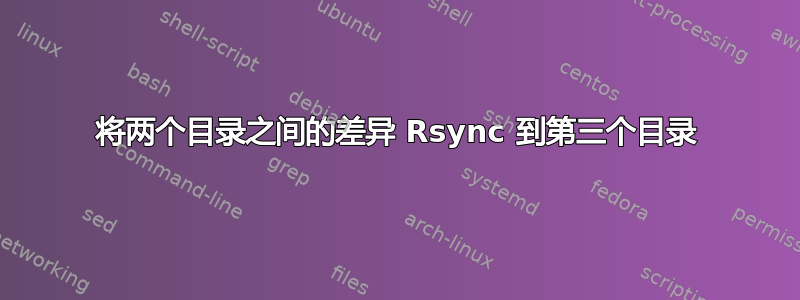 将两个目录之间的差异 Rsync 到第三个目录