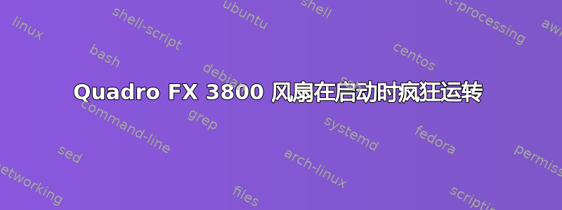 Quadro FX 3800 风扇在启动时疯狂运转