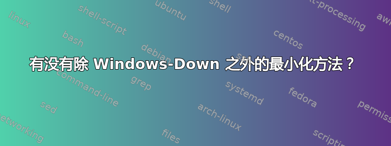 有没有除 Windows-Down 之外的最小化方法？