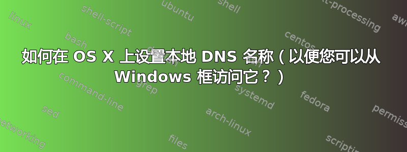 如何在 OS X 上设置本地 DNS 名称（以便您可以从 Windows 框访问它？）