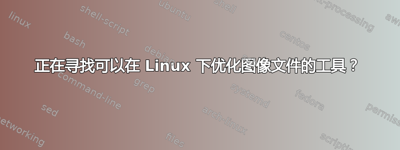 正在寻找可以在 Linux 下优化图像文件的工具？